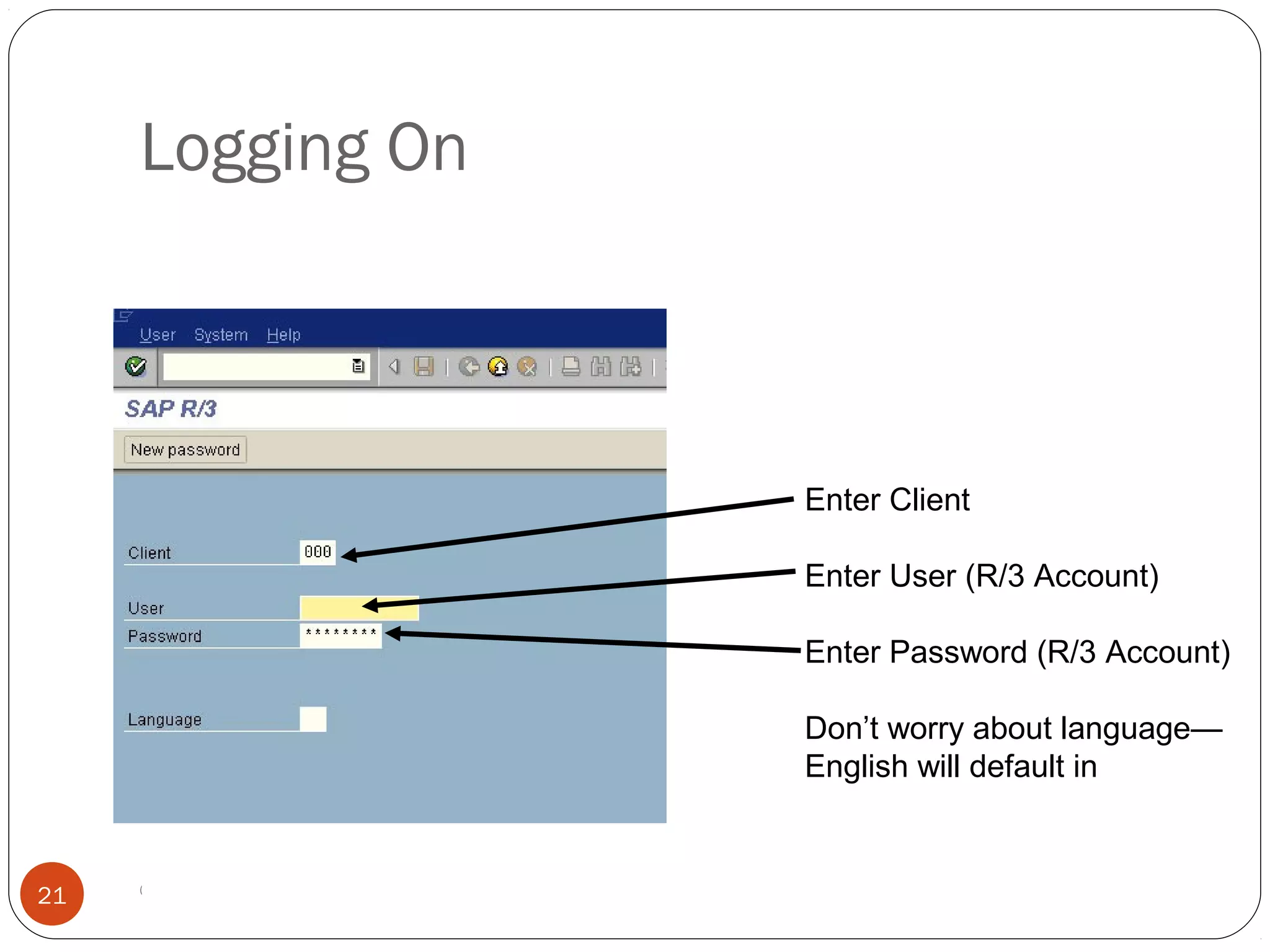 © 2008 by SAP AG. All rights reserved.21
Enter Client
Enter User (R/3 Account)
Enter Password (R/3 Account)
Don’t worry about language—
English will default in
Logging On
 