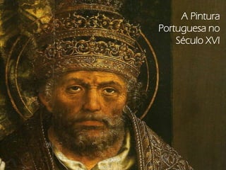 A Pintura
Portuguesa no
    Século XVI
 