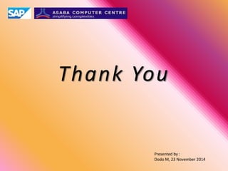 Thank You
Presented by :
Dodo M, 23 November 2014
 