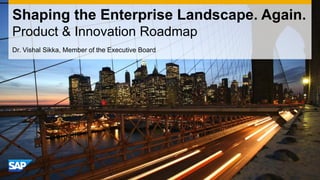 Shaping the Enterprise Landscape. Again. Product & Innovation Roadmap 
Dr. Vishal Sikka, Member of the Executive Board  