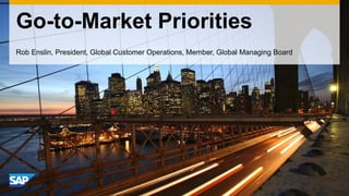 Go-to-Market Priorities 
Rob Enslin, President, Global Customer Operations, Member, Global Managing Board  