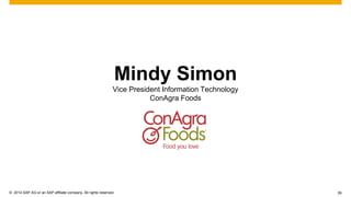 39 
©2014 SAP AG or an SAP affiliate company. All rights reserved. 
Mindy Simon Vice President Information Technology ConAgra Foods  