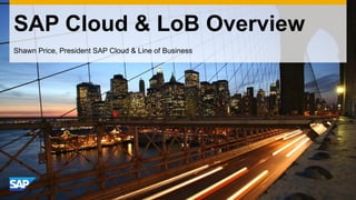 SAP Cloud & LoB Overview 
Shawn Price, President SAP Cloud & Line of Business  