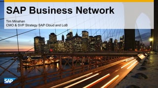 SAP Business Network 
Tim Minahan CMO & SVP Strategy SAP Cloud and LoB  