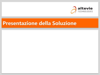 © 2013 Altevie Technologies s.r.l. All rights reserved.
Presentazione della Soluzione
 