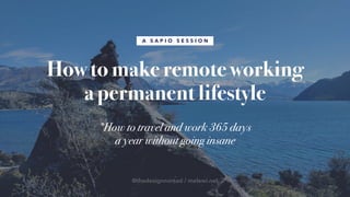 How to make remote working
a permanent lifestyle
A S A P I O S E S S I O N
*How to travel and work 365 days
a year without going insane
@thedesignnomad / melewi.net
 