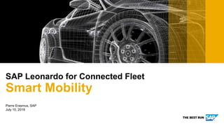 Pierre Erasmus, SAP
July 10, 2018
SAP Leonardo for Connected Fleet
Smart Mobility
 