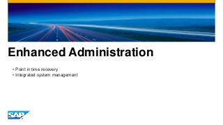 Enhanced Administration
• Point in time recovery
• Integrated system management
 