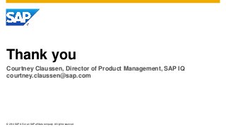 © 2014 SAP AG or an SAP affiliate company. All rights reserved.
Thank you
Courtney Claussen, Director of Product Management, SAP IQ
courtney.claussen@sap.com
 