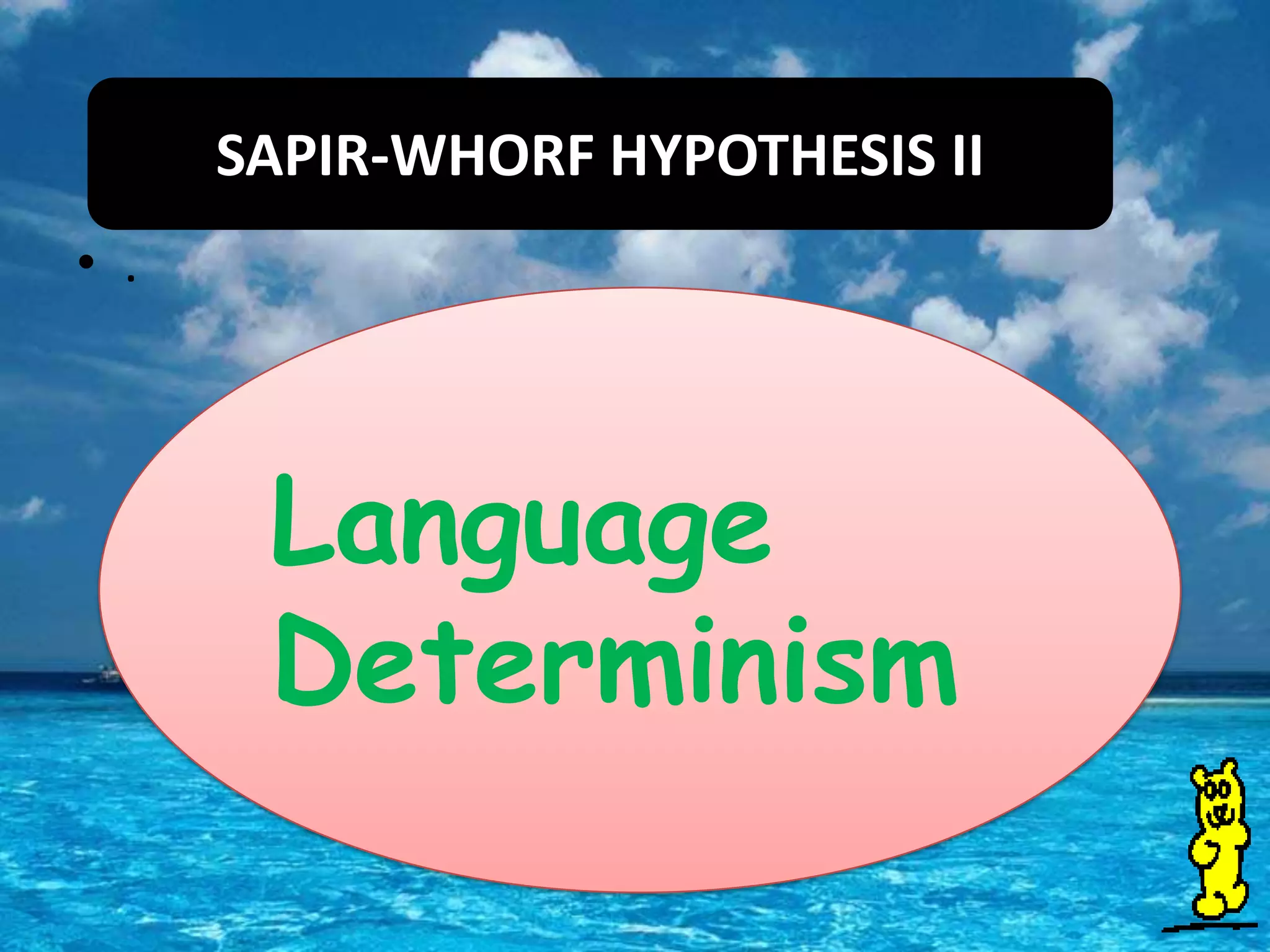 SAPIR-WHORF HYPOTHESIS II
• .

Language
Determinism

 