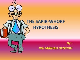 THE SAPIR-WHORF
HYPOTHESIS
By :
IKA FARIHAH HENTIHU

 