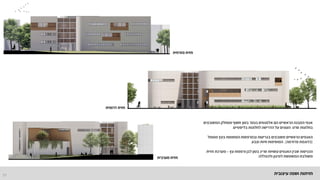 11 ‫עיצובית‬ ‫ושפה‬ ‫חזיתות‬
‫המשובצים‬ ‫ומוחלק‬ ‫חשוף‬ ‫בטון‬ ‫בגמר‬ ‫אלמנטים‬ ‫הם‬ ‫הראשיים‬ ‫המבנה‬ ‫אגפי‬
‫סרט‬ ‫בחלונות‬
,
‫בליסטיים‬ ‫לחלונות‬ ‫הדרישה‬ ‫על‬ ‫העונים‬
.
‫מטופל‬ ‫בעץ‬ ‫המחופות‬ ‫ובמרפסות‬ ‫בגריעות‬ ‫משובצים‬ ‫הראשיים‬ ‫האגפים‬
)
‫פרודמה‬ ‫כדוגמת‬
(
,
‫וצבע‬ ‫חיות‬ ‫המוסיפות‬
.
‫עץ‬ ‫ורפפות‬ ‫לבן‬ ‫בטון‬ ‫סריג‬ ‫עשויות‬ ‫האגפים‬ ‫שבין‬ ‫הכניסות‬
–
‫חזית‬ ‫מערכת‬
‫ולהצללה‬ ‫למיגון‬ ‫המשמשת‬ ‫משולבת‬
.
‫מערבית‬ ‫חזית‬
‫דרומית‬ ‫חזית‬
‫מזרחית‬ ‫חזית‬
 