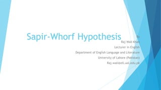 Sapir-Whorf Hypothesis By
Raj Wali Khan
Lecturer in English
Department of English Language and Literature
University of Lahore (Pakistan)
Raj.wali@ell.uol.edu.pk
 