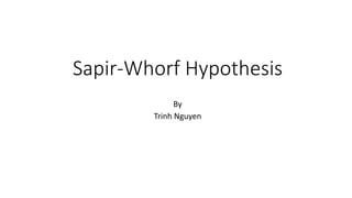 Sapir-Whorf Hypothesis
By
Trinh Nguyen
 