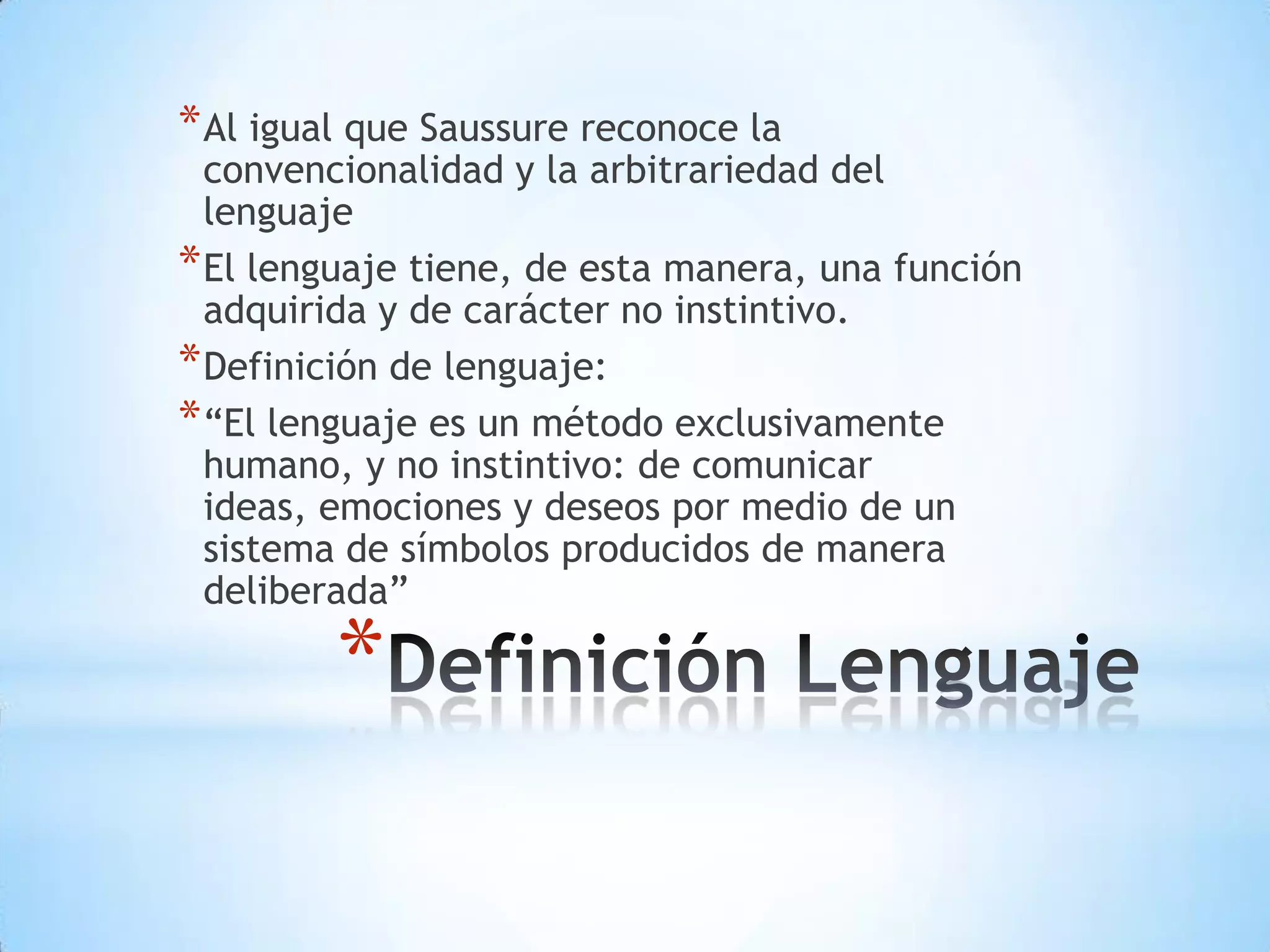 * Al igual que Saussure reconoce la
  convencionalidad y la arbitrariedad del
  lenguaje
* El lenguaje tiene, de esta manera, una función
  adquirida y de carácter no instintivo.
* Definición de lenguaje:
* “El lenguaje es un método exclusivamente
  humano, y no instintivo: de comunicar
  ideas, emociones y deseos por medio de un
  sistema de símbolos producidos de manera
  deliberada”

         *
 