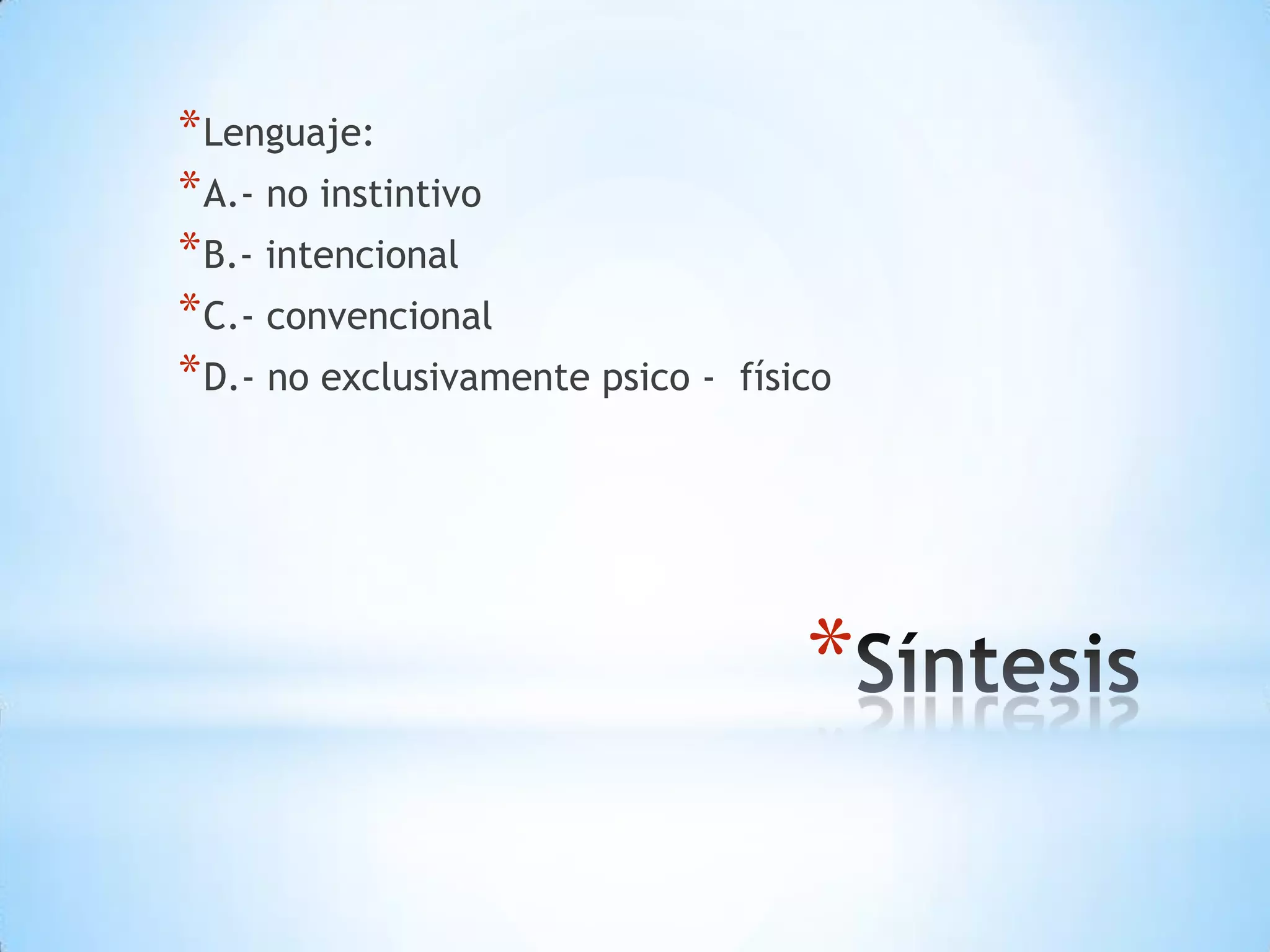 * Lenguaje:
* A.- no instintivo
* B.- intencional
* C.- convencional
* D.- no exclusivamente psico -   físico




                                      *
 