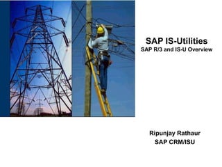 SAP IS-UtilitiesSAP R/3 and IS-U Overview Ripunjay Rathaur SAP CRM/ISU 