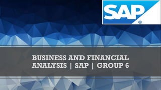 BUSINESS AND FINANCIAL
ANALYSIS | SAP | GROUP 6
 