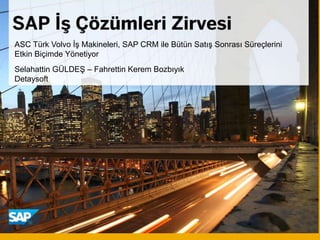 :
Selahattin GÜLDEŞ – Fahrettin Kerem Bozbıyık
Detaysoft
ASC Türk Volvo İş Makineleri, SAP CRM ile Bütün Satış Sonrası Süreçlerini
Etkin Biçimde Yönetiyor
 
