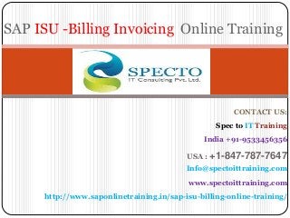 CONTACT US:
Spec to IT Training
India +91-9533456356
USA : +1-847-787-7647
Info@spectoittraining.com
www.spectoittraining.com
http://www.saponlinetraining.in/sap-isu-billing-online-training/
SAP ISU -Billing Invoicing Online Training
 