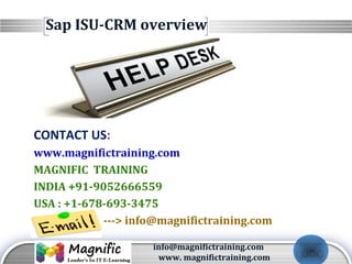 LOGO
Sap ISU-CRM overview
CONTACT US:
www.magnifictraining.com
MAGNIFIC TRAINING
INDIA +91-9052666559
USA : +1-678-693-3475
---> info@magnifictraining.com
info@magnifictraining.com
www. magnifictraining.com
 
