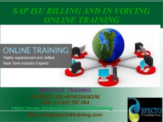 SAP ISU BILLING AND IN VOICING
ONLINE TRAINING
SPECTO IT TRAINING
CONTACT US:+919533456356
USA :+1-847-787-764
https://www.facebook.com/spectoittraining
Mail: info@spectoittraining.com
 