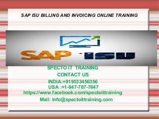 SAP ISU BILLING AND INVOICING ONLINE TRAINING
SPECTO IT TRAINING
CONTACT US
INDIA:+919533456356
USA :+1-847-787-7647
https://www.facebook.com/spectoittraining
Mail: info@spectoittraining.com
 
