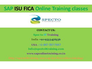 SAP ISU FICA Online Training classes
CONTACT US:
Spec to IT Training
India +91-9533456356
USA : +1-847-787-7647
Info@spectoittraining.com
www.saponlinetraining.co.in
http://spectoittraining.com/sap-isu-fica-online-training/
 