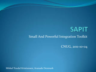 SAPIT Small And Powerful Integration Toolkit CNUG, 2011-10-04 Mikkel Toudal Kristiansen, Avanade Denmark 