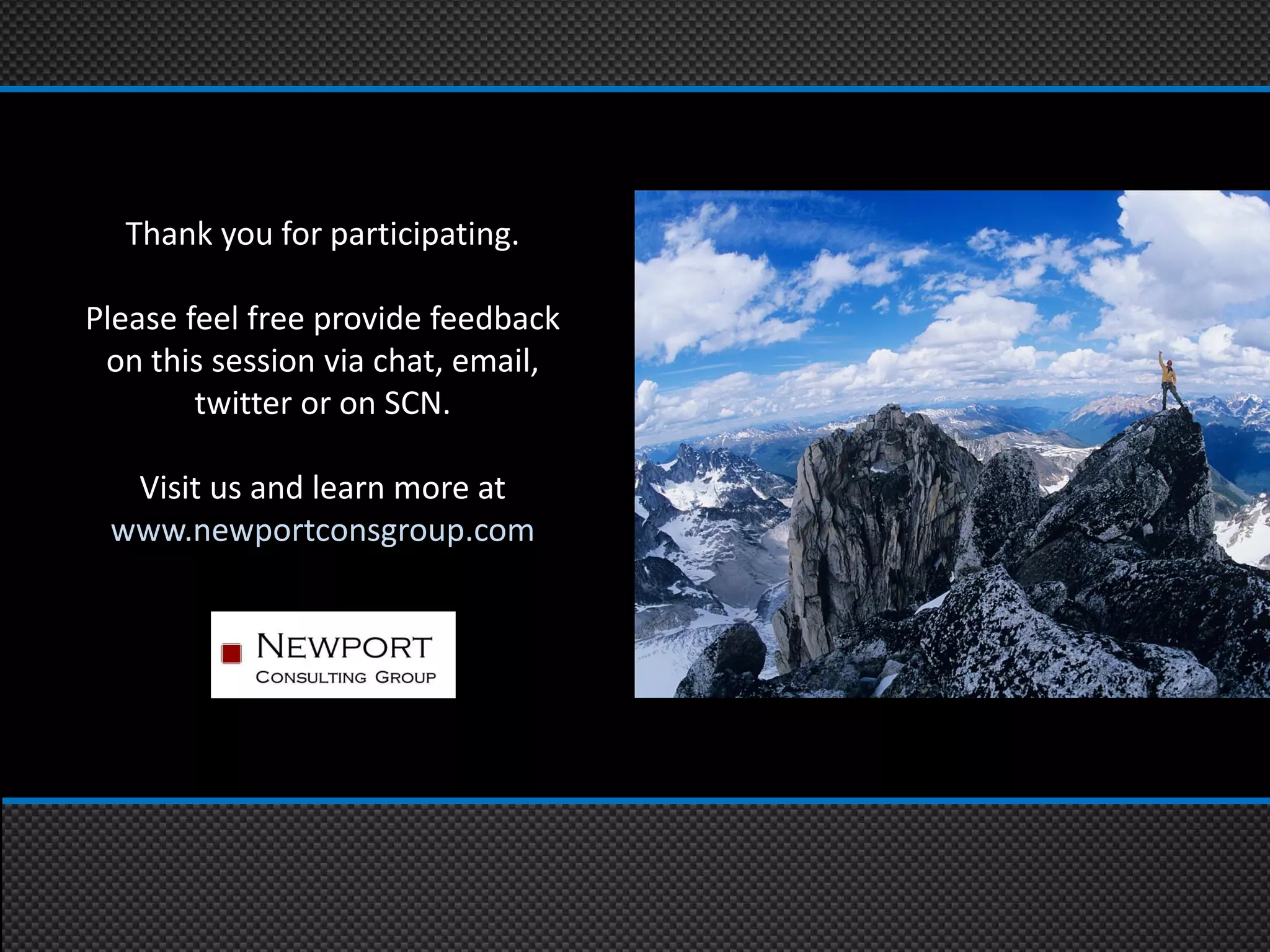 Thank you for participating.

Please feel free provide feedback
 on this session via chat, email,
        twitter or on SCN.

  Visit us and learn more at
 www.newportconsgroup.com
 