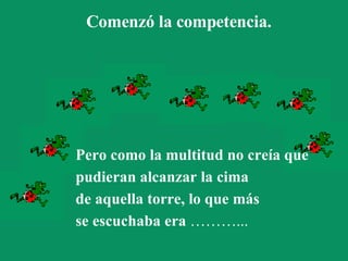 Comenzó la competencia.   Pero como la multitud no creía que  pudieran alcanzar la cima  de aquella torre, lo que más  se escuchaba era  ………... 