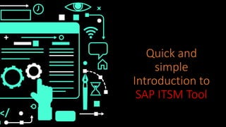 Quick and
simple
Introduction to
SAP ITSM Tool
 