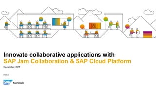 PUBLIC
December, 2017
Innovate collaborative applications with
SAP Jam Collaboration & SAP Cloud Platform
 