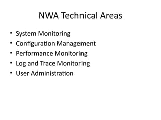 NWA Technical Areas
• System Monitoring
• Configuration Management
• Performance Monitoring
• Log and Trace Monitoring
• User Administration
 