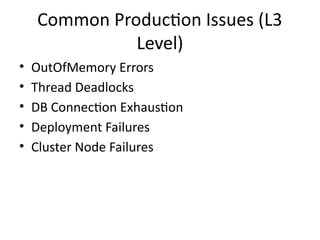 Common Production Issues (L3
Level)
• OutOfMemory Errors
• Thread Deadlocks
• DB Connection Exhaustion
• Deployment Failures
• Cluster Node Failures
 
