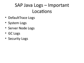 SAP Java Logs – Important
Locations
• DefaultTrace Logs
• System Logs
• Server Node Logs
• GC Logs
• Security Logs
 