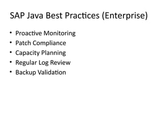 SAP Java Best Practices (Enterprise)
• Proactive Monitoring
• Patch Compliance
• Capacity Planning
• Regular Log Review
• Backup Validation
 
