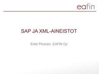SAP JA XML-AINEISTOT

   Erkki Piironen, EAFIN Oy
 