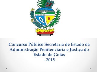 Concurso Público Secretaria de Estado da
Administração Penitenciária e Justiça do
Estado de Goiás
- 2015
 