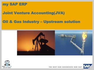 my SAP ERP
Joint Venture Accounting(JVA)
Oil & Gas Industry – Upstream solution
 