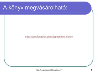 A könyv megvásárolható:

http://www.fonalbolt.com/Sapkatitkok_konyv

http://horgolj-sapkat.blogspot.com/

9

 