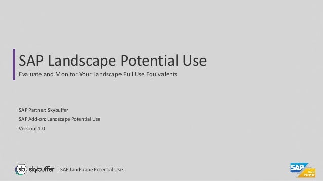 SAP Partner: Skybuffer
SAP Add-on: Landscape Potential Use
Version: 1.0
SAP Landscape Potential Use
Evaluate and Monitor Your Landscape Full Use Equivalents
| SAP Landscape Potential Use
 