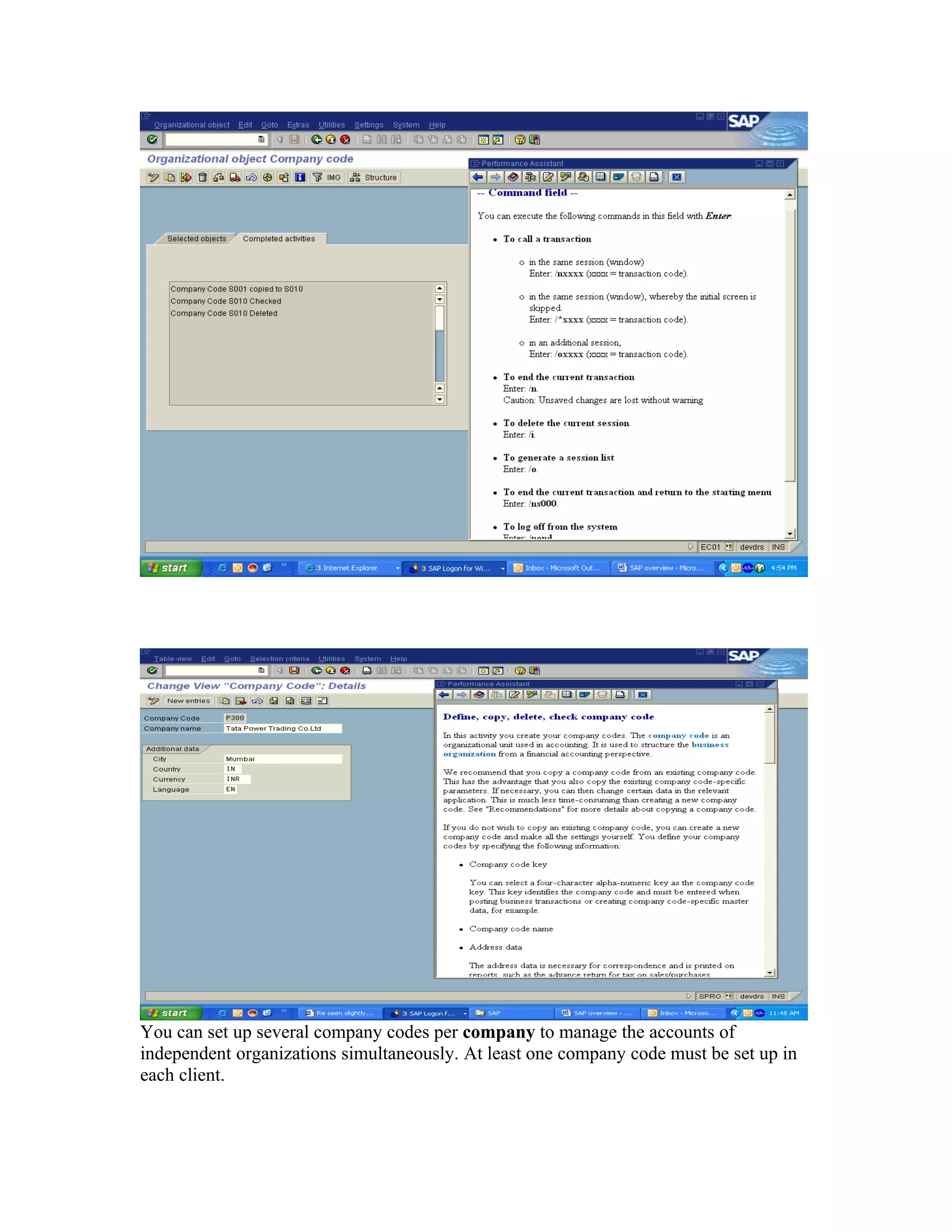 You can set up several company codes per company to manage the accounts of
independent organizations simultaneously. At least one company code must be set up in
each client.
 