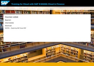 Training for Cloud with SAP S/4HANA Cloud in Finance
Courses Listed
Beginner
Intermediate
Advanced
S4CP01 - Exploring SAP Cloud ERP
 