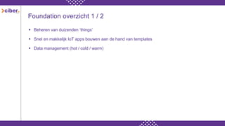 Foundation overzicht 1 / 2
 Beheren van duizenden ‘things’
 Snel en makkelijk IoT apps bouwen aan de hand van templates
 Data management (hot / cold / warm)
 