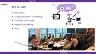 IoT & Ciber
 Inside tracks
 Spotgroepen (interne kennisdeling)
 Klant Proof Of Concepts
 Propositie ontwikkeling
 LORA
 