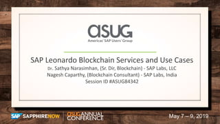 May 7 – 9, 2019
SAP Leonardo Blockchain Services and Use Cases
Dr. Sathya Narasimhan, (Sr. Dir, Blockchain) - SAP Labs, LLC
Nagesh Caparthy, (Blockchain Consultant) - SAP Labs, India
Session ID #ASUG84342
 