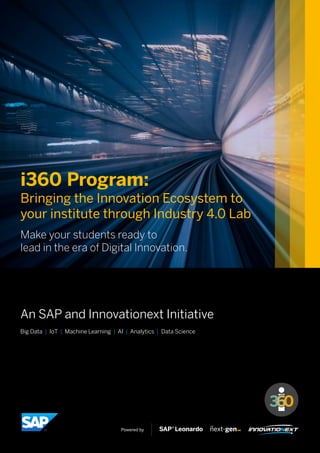 Big Data IoT Machine Learning AI Analytics Data Science| | | | |
An SAP and Innovationext Initiative
Make your students ready to
lead in the era of Digital Innovation.
i360 Program:
Bringing the Innovation Ecosystem to
your institute through Industry 4.0 Lab
Powered by
 
