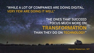 29PUBLIC© 2017 SAP SE or an SAP affiliate company. All rights reserved. ǀ
“WHILE A LOT OF COMPANIES ARE DOING DIGITAL,
VERY FEW ARE DOING IT WELL”
George Westerman, MIT
THE ONES THAT SUCCEED
FOCUS MUCH MORE ON
TRANSFORMATION
THAN THEY DO ON TECHNOLOGY”
 
