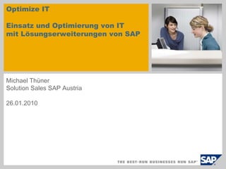 Optimize ITEinsatz und Optimierung von IT mitLösungserweiterungenvon SAP  sample for a picture in the title slide Michael Thüner Solution Sales SAP Austria  26.01.2010 